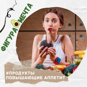 Продукты, повышающие аппетит: как избежать переедания на диете